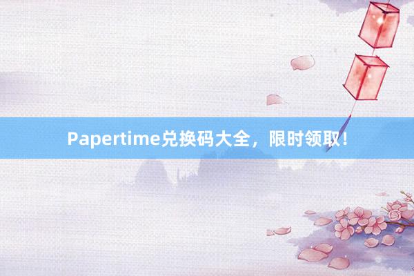 Papertime兑换码大全，限时领取！