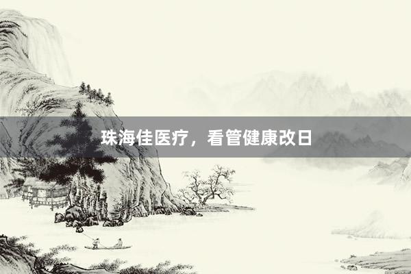 珠海佳医疗，看管健康改日