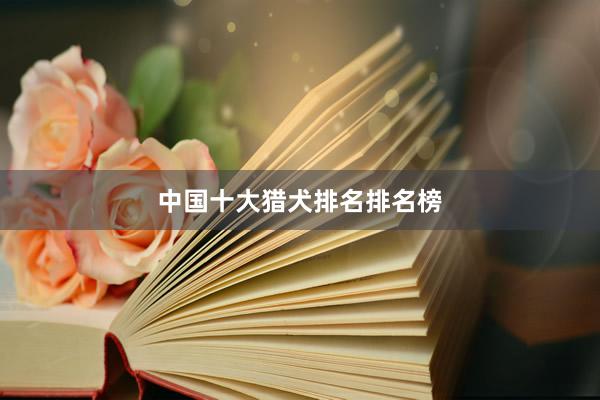 中国十大猎犬排名排名榜